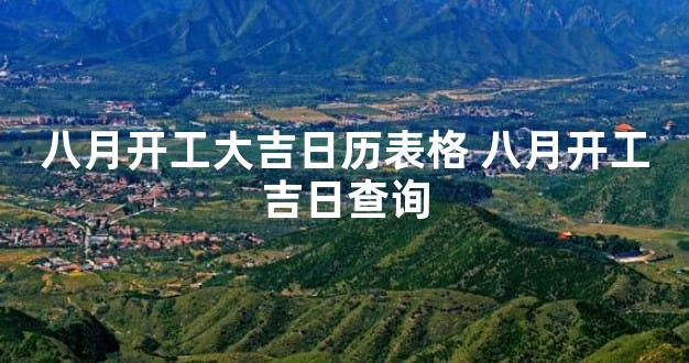 八月开工大吉日历表格 八月开工吉日查询